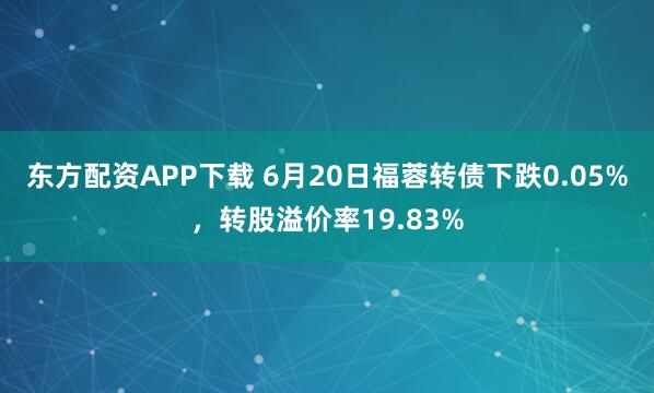 东方配资APP下载 6月20日福蓉转债下跌0.05%，转股溢价率19.83%