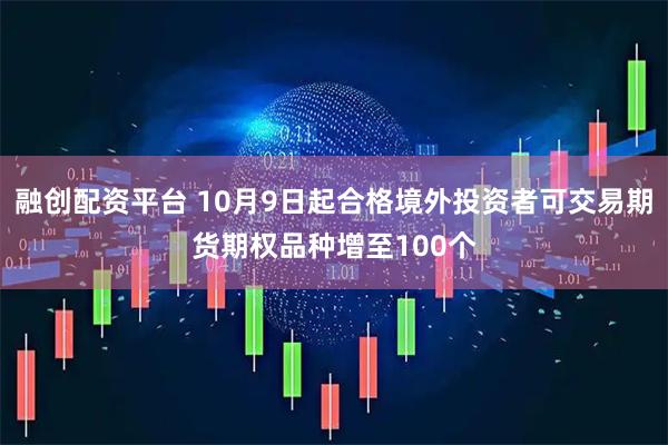 融创配资平台 10月9日起合格境外投资者可交易期货期权品种增至100个