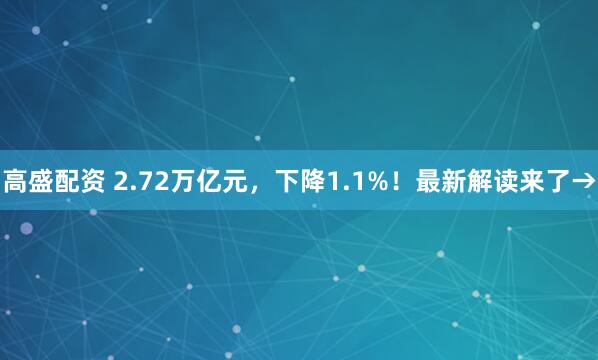 高盛配资 2.72万亿元,下降1.1%!最新解读来了→