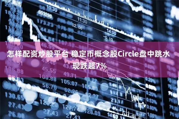 怎样配资炒股平台 稳定币概念股Circle盘中跳水 现跌超7%