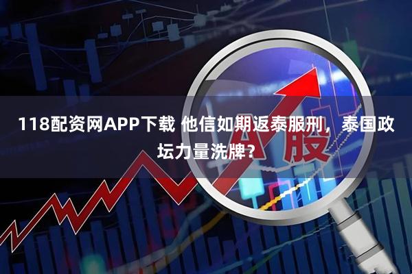 118配资网APP下载 他信如期返泰服刑,泰国政坛力量洗牌?