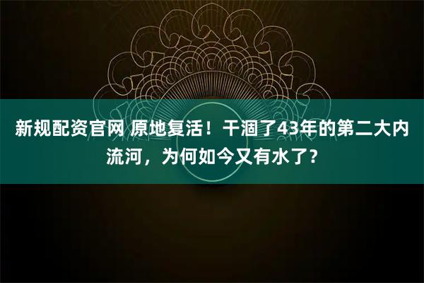新规配资官网 原地复活!干涸了43年的第二大内流河,为何如今又有水了?