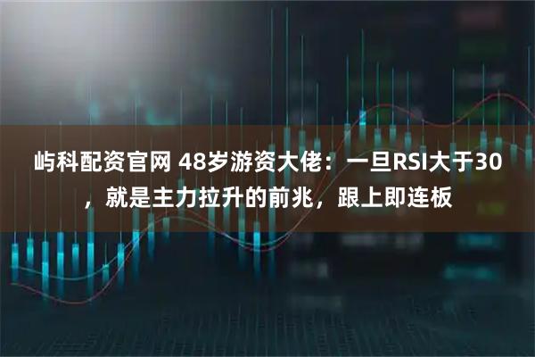 屿科配资官网 48岁游资大佬：一旦RSI大于30，就是主力拉升的前兆，跟上即连板