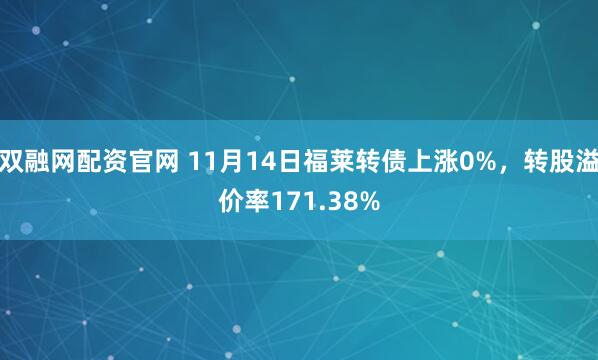 双融网配资官网 11月14日福莱转债上涨0%，转股溢价率171.38%